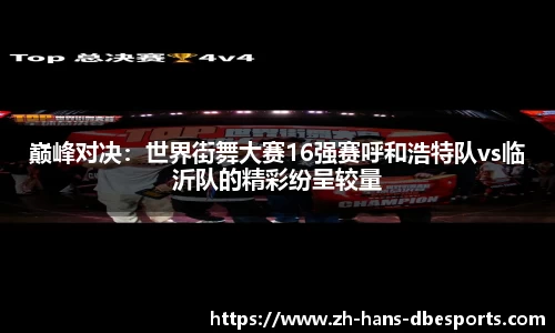 巅峰对决：世界街舞大赛16强赛呼和浩特队vs临沂队的精彩纷呈较量