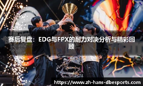 赛后复盘：EDG与FPX的耐力对决分析与精彩回顾
